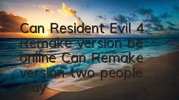 Can Resident Evil 4: Remake version be online (Can Remake version two people play?)