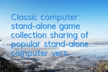 Classic computer stand-alone game collection (sharing of popular stand-alone computer version games back then)