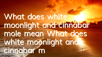 What does white moonlight and cinnabar mole mean (What does white moonlight and cinnabar mole represent)
