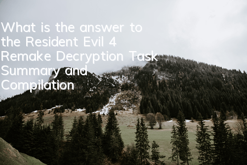 What is the answer to the Resident Evil 4 Remake Decryption Task (Summary and Compilation of Full Decryption Tasks)