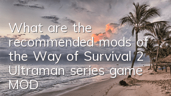 What are the recommended mods of the Way of Survival 2 (Ultraman series game MOD)