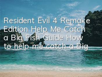 Resident Evil 4 Remake Edition Help Me Catch a Big Fish Guide (How to help me catch a Big Fish)