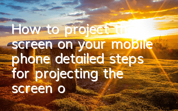 How to project the screen on your mobile phone (detailed steps for projecting the screen on your mobile phone)