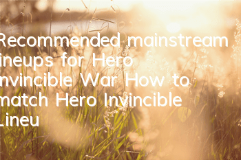 Recommended mainstream lineups for Hero Invincible War (How to match Hero Invincible Lineups)