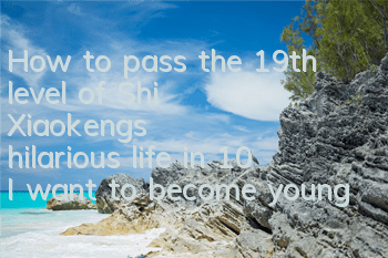 How to pass the 19th level of Shi Xiaokeng's hilarious life in 10? I want to become young and pass the level guide