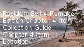 Resident Evil 4 Remake Edition Chapter 4 Item Collection Guide (Chapter 4 Item Location)