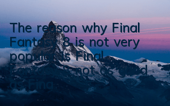 The reason why Final Fantasy 8 is not very popular (Is Final Fantasy 8 not as good as Final Fantasy 7)