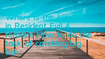 Where is the big fish in Resident Evil 4 remake? (How to do the task of catching big fish)