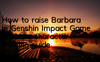 How to raise Barbara in Genshin Impact Game (Barbara character training guide)