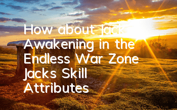 How about Jack's Awakening in the Endless War Zone? Jack's Skill Attributes