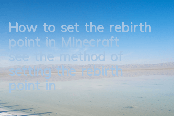 How to set the rebirth point in Minecraft (see the method of setting the rebirth point in Minecraft game)