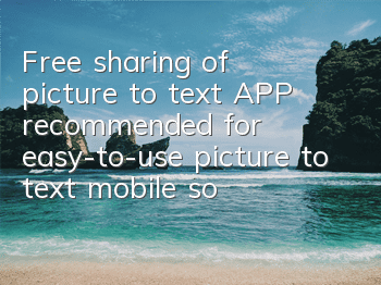 Free sharing of picture to text APP (recommended for easy-to-use picture to text mobile software)