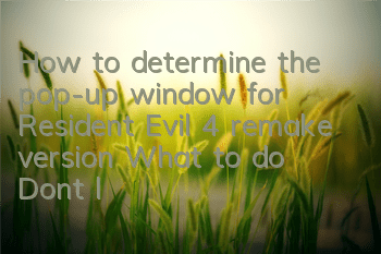How to determine the pop-up window for Resident Evil 4 remake version? What to do? Don't let the pop-up window