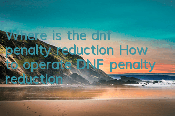 Where is the dnf penalty reduction (How to operate DNF penalty reduction)