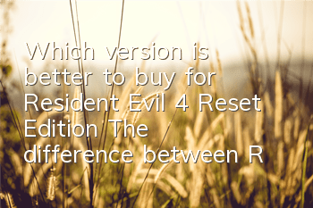 Which version is better to buy for Resident Evil 4 Reset Edition? The difference between Resident Evil 4 Reset Edition
