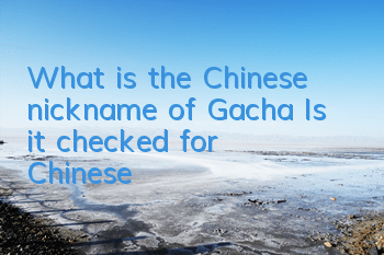 What is the Chinese nickname of Gacha (Is it checked for Chinese?)