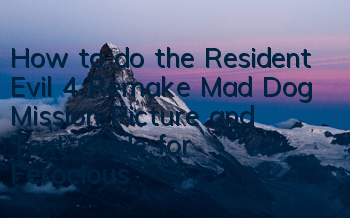 How to do the Resident Evil 4 Remake Mad Dog Mission (Picture and Text Guide for Ferocious Mad Dog)