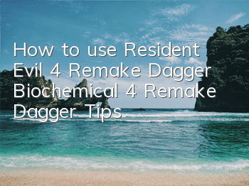 How to use Resident Evil 4 Remake Dagger (Biochemical 4 Remake Dagger Tips)