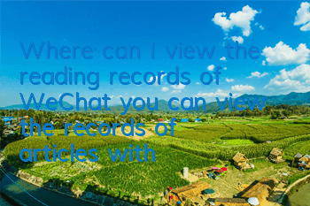 Where can I view the reading records of WeChat (you can view the records of articles with new functions of WeChat)