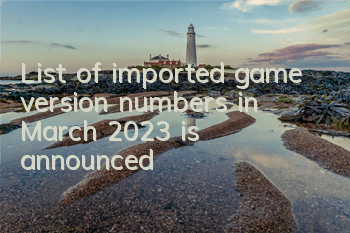 List of imported game version numbers in March 2023 is announced