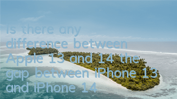 Is there any difference between Apple 13 and 14 (the gap between iPhone 13 and iPhone 14)