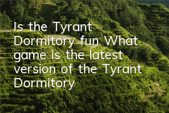 Is the Tyrant Dormitory fun? (What game is the latest version of the Tyrant Dormitory)