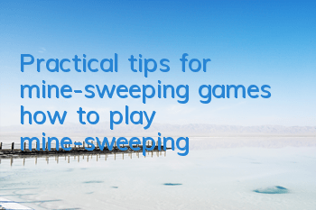 Practical tips for mine-sweeping games (how to play mine-sweeping)