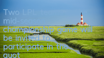 Two LPL teams in the mid-season championship game will be invited to participate in the 