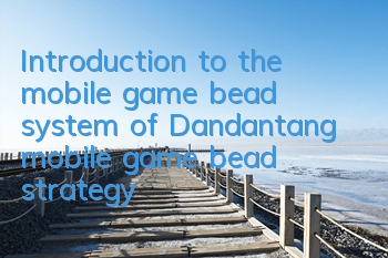 Introduction to the mobile game bead system of Dandantang mobile game bead strategy
