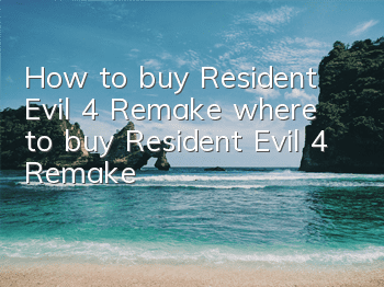 How to buy Resident Evil 4 Remake (where to buy Resident Evil 4 Remake)