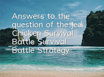 Answers to the question of the Jedi Chicken Survival Battle (Survival Battle Strategy)