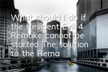 What should I do if the Resident Evil 4 Remake cannot be started (The solution to the Remake of Biochemical 4 Remake cannot be started)