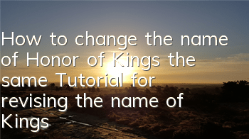 How to change the name of Honor of Kings the same (Tutorial for revising the name of Kings the name)