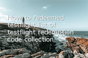 How to redeemed testflight (list of testflight redemption code collection)