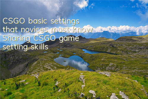CSGO basic settings that novices must know (Sharing CSGO game setting skills)