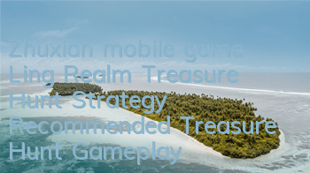 Zhuxian mobile game Ling Realm Treasure Hunt Strategy (Recommended Treasure Hunt Gameplay of Zhuxian mobile game)
