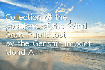 Collection of the positions of the Wind God's Pupils lost by the Genshin Impact Mond (A list of the 66 lost Wind God's Pupils lost by the Mond)