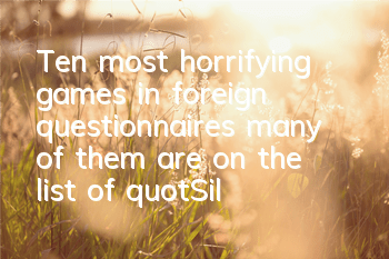 Ten most horrifying games in foreign questionnaires, many of them are on the list of 
