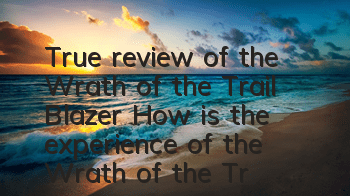 True review of the Wrath of the Trail Blazer (How is the experience of the Wrath of the Trail Blazer)