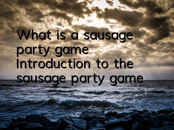 What is a sausage party game (Introduction to the sausage party game)