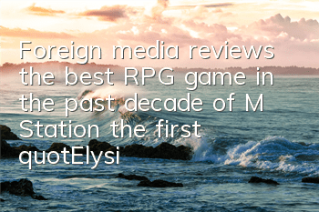 Foreign media reviews the best RPG game in the past decade of M Station, the first 