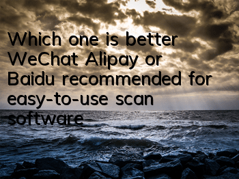 Which one is better, WeChat, Alipay or Baidu (recommended for easy-to-use scan software)