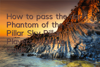 How to pass the dark Phantom of the Sky Pillar (Sky Pillar Player's Walking Guide)
