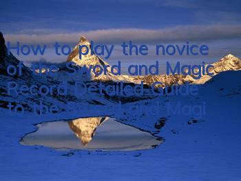 How to play the novice of the Sword and Magic Record (Detailed Guide to the Sword and Magic Record game)