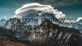 gta game strategy (sharing practical tips for gta)