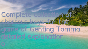 Complete collection of shortcut keys for the game of Genting Tamma (detailed explanation of the shortcut keys for the game of Genting Tamma)