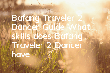 Bafang Traveler 2 Dancer Guide (What skills does Bafang Traveler 2 Dancer have)