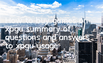 How to buy games on xpgu (summary of questions and answers to xpgu usage)