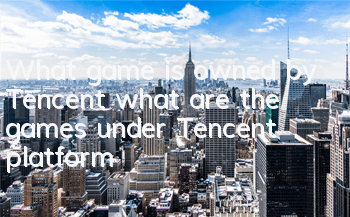 What game is owned by Tencent (what are the games under Tencent platform)