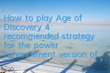 How to play Age of Discovery 4 (recommended strategy for the power enhancement version of Age of Discovery 4)